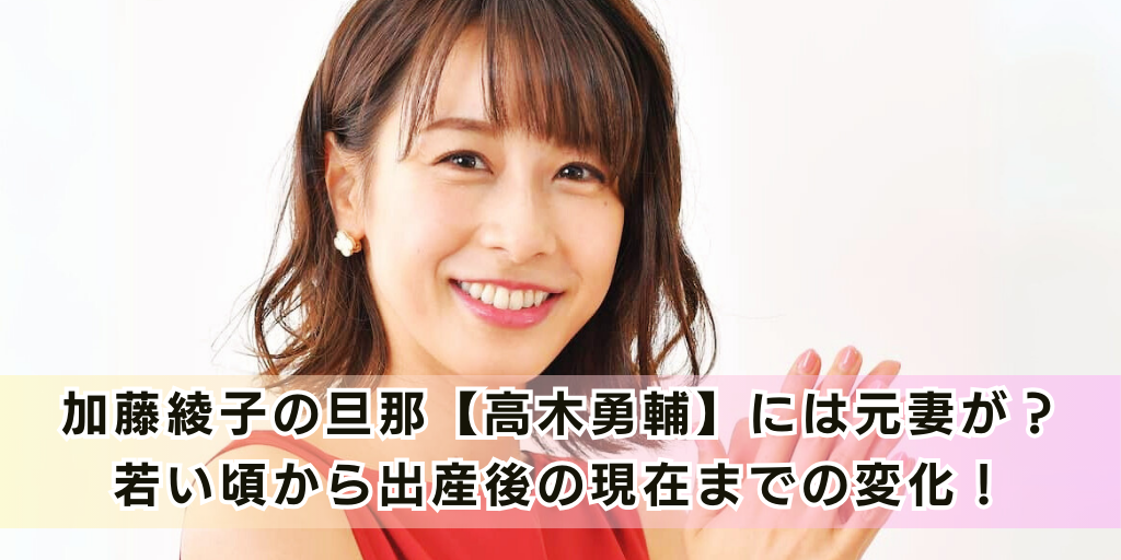 加藤綾子の旦那【高木勇輔】には元妻が？若い頃から出産後の現在までの変化！